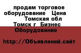 продам торговое оборудование › Цена ­ 8 000 - Томская обл., Томск г. Бизнес » Оборудование   